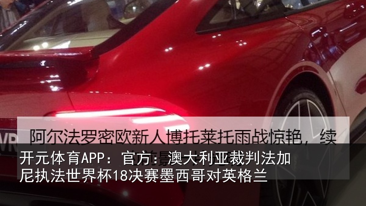 开元体育APP:官方:澳大利亚裁判法加尼执法世界杯18决赛墨西哥对英格兰