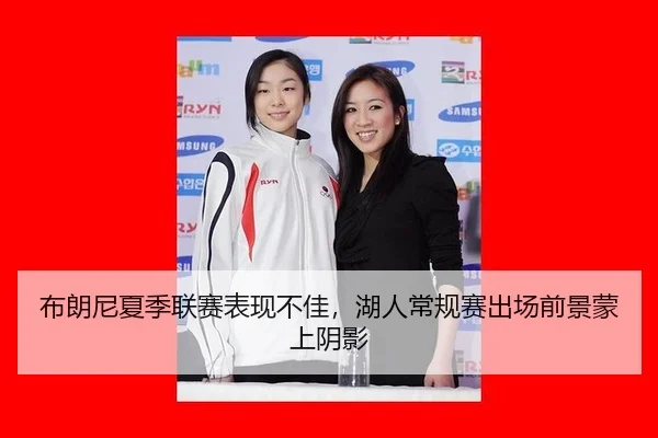 布朗尼夏季联赛表现不佳，湖人常规赛出场前景蒙上阴影