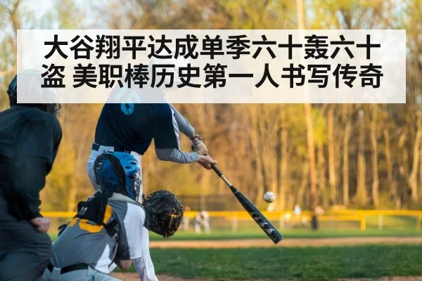 大谷翔平达成单季六十轰六十盗 美职棒历史第一人书写传奇