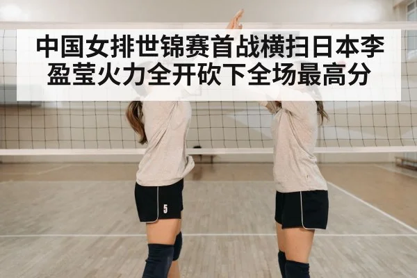 中国女排世锦赛首战横扫日本李盈莹火力全开砍下全场最高分